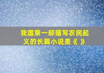 我国第一部描写农民起义的长篇小说是《 》