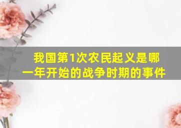 我国第1次农民起义是哪一年开始的战争时期的事件