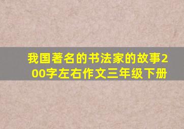 我国著名的书法家的故事200字左右作文三年级下册