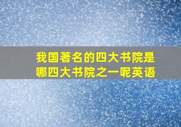 我国著名的四大书院是哪四大书院之一呢英语