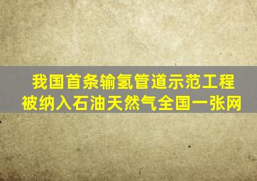 我国首条输氢管道示范工程被纳入石油天然气全国一张网