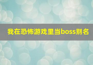 我在恐怖游戏里当boss别名