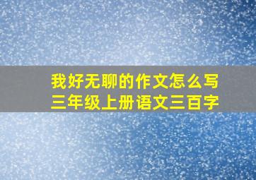 我好无聊的作文怎么写三年级上册语文三百字