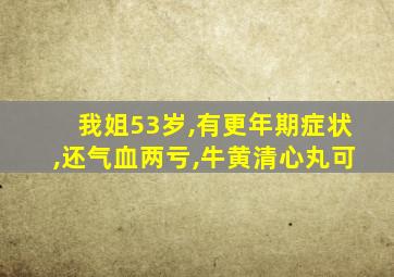 我姐53岁,有更年期症状,还气血两亏,牛黄清心丸可