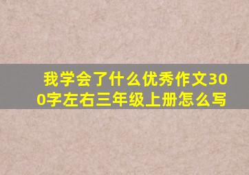 我学会了什么优秀作文300字左右三年级上册怎么写