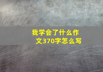 我学会了什么作文370字怎么写