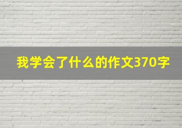 我学会了什么的作文370字