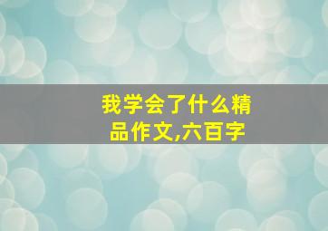 我学会了什么精品作文,六百字