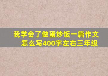 我学会了做蛋炒饭一篇作文怎么写400字左右三年级