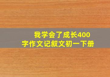 我学会了成长400字作文记叙文初一下册