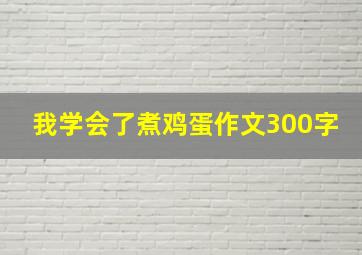 我学会了煮鸡蛋作文300字