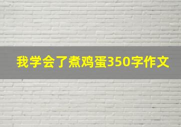 我学会了煮鸡蛋350字作文