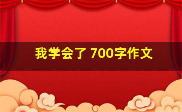 我学会了 700字作文