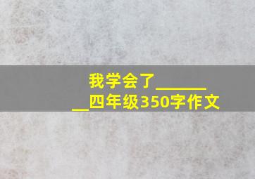 我学会了________四年级350字作文