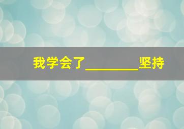 我学会了________坚持