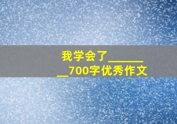 我学会了________700字优秀作文