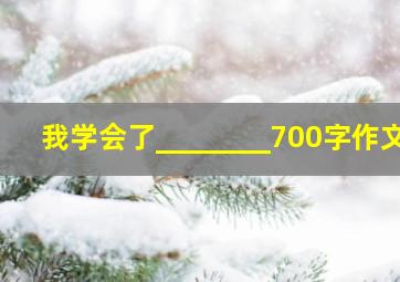 我学会了________700字作文