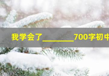 我学会了________700字初中