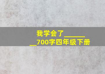 我学会了________700字四年级下册