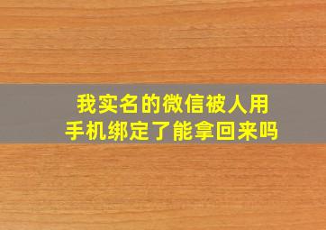 我实名的微信被人用手机绑定了能拿回来吗