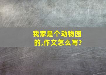 我家是个动物园的,作文怎么写?