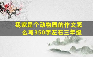 我家是个动物园的作文怎么写350字左右三年级