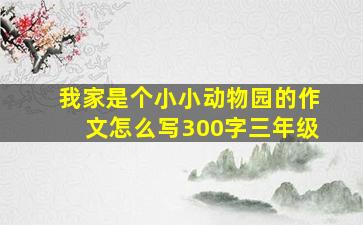 我家是个小小动物园的作文怎么写300字三年级