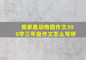 我家是动物园作文300字三年级作文怎么写呀