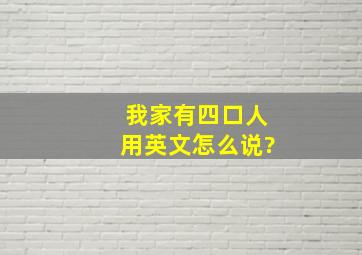 我家有四口人用英文怎么说?