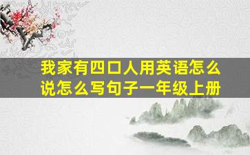 我家有四口人用英语怎么说怎么写句子一年级上册