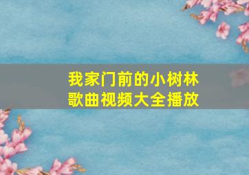 我家门前的小树林歌曲视频大全播放