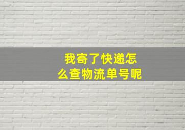 我寄了快递怎么查物流单号呢