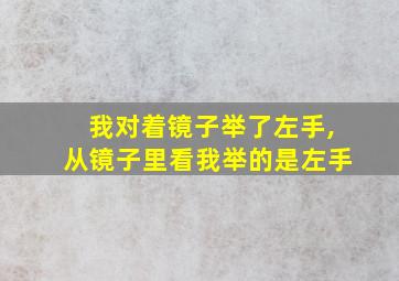 我对着镜子举了左手,从镜子里看我举的是左手