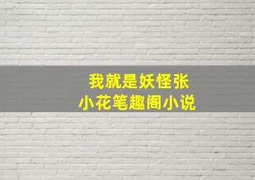 我就是妖怪张小花笔趣阁小说