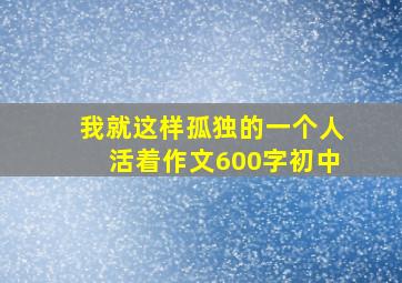 我就这样孤独的一个人活着作文600字初中