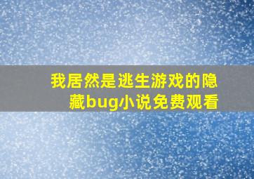 我居然是逃生游戏的隐藏bug小说免费观看