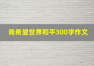 我希望世界和平300字作文