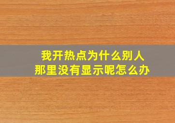 我开热点为什么别人那里没有显示呢怎么办