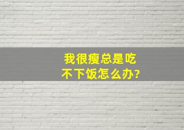 我很瘦总是吃不下饭怎么办?