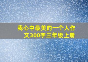 我心中最美的一个人作文300字三年级上册