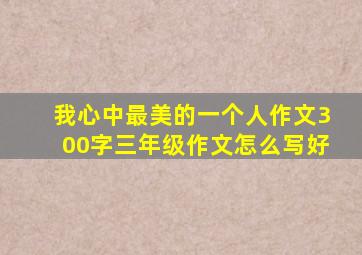 我心中最美的一个人作文300字三年级作文怎么写好