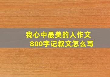 我心中最美的人作文800字记叙文怎么写