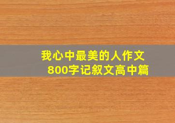 我心中最美的人作文800字记叙文高中篇