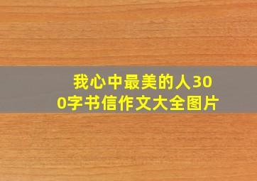 我心中最美的人300字书信作文大全图片