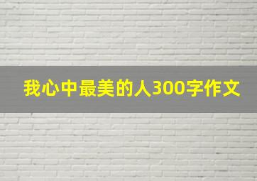 我心中最美的人300字作文