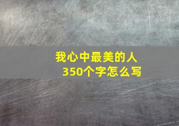 我心中最美的人350个字怎么写