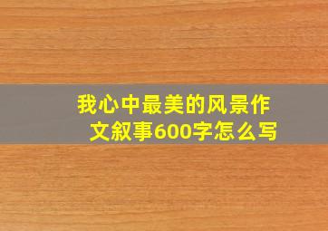 我心中最美的风景作文叙事600字怎么写