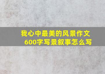 我心中最美的风景作文600字写景叙事怎么写