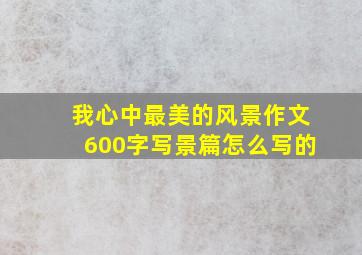 我心中最美的风景作文600字写景篇怎么写的