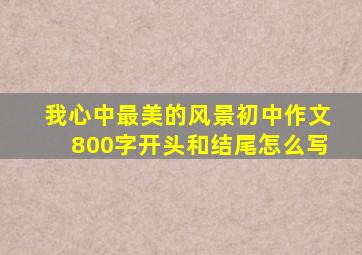 我心中最美的风景初中作文800字开头和结尾怎么写